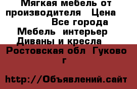 Мягкая мебель от производителя › Цена ­ 10 950 - Все города Мебель, интерьер » Диваны и кресла   . Ростовская обл.,Гуково г.